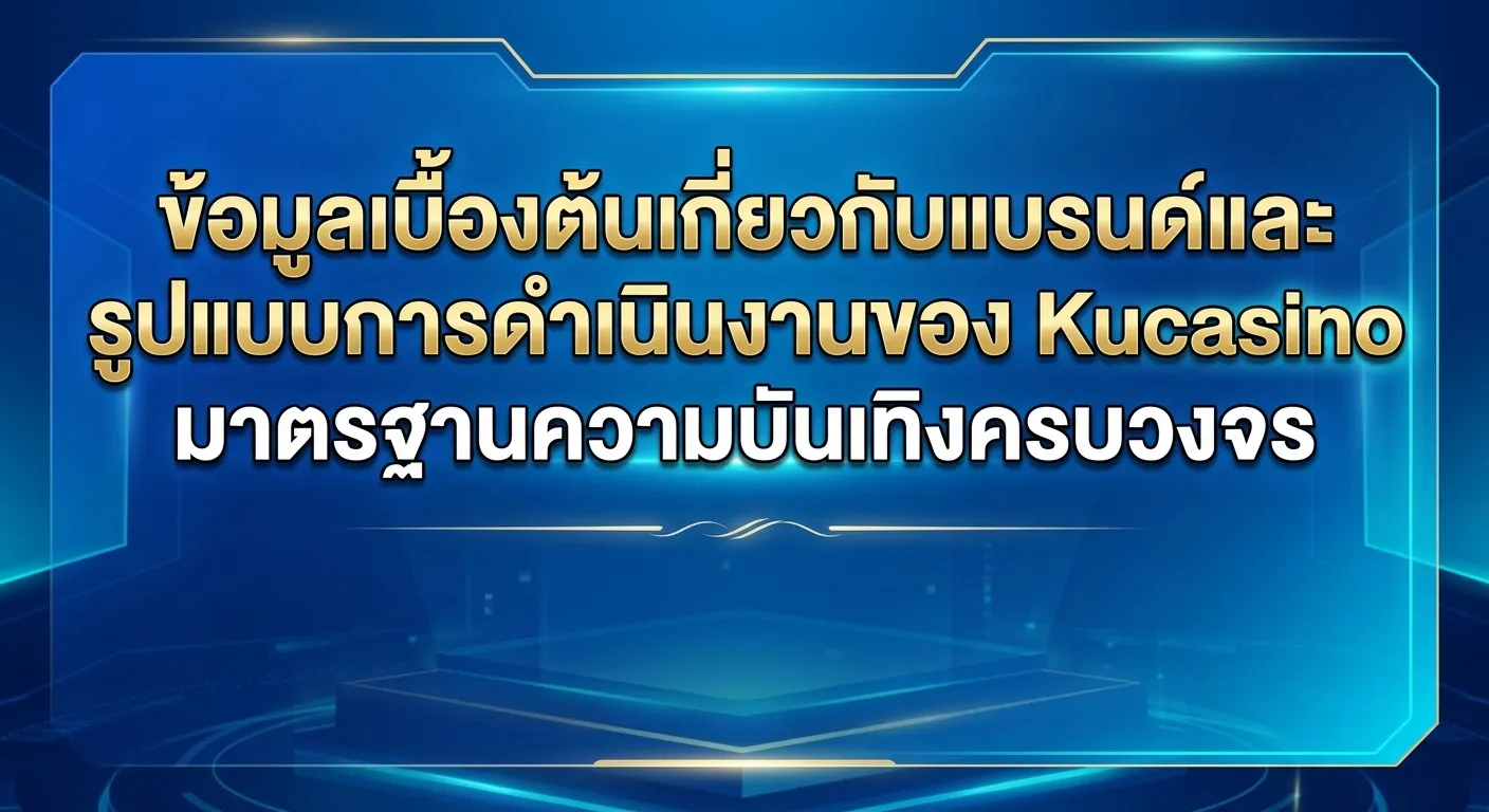 Kucasino มาตรฐานความบันเทิงครบวงจร